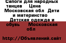 Сапоги для народных танцев  › Цена ­ 1 200 - Московская обл. Дети и материнство » Детская одежда и обувь   . Московская обл.